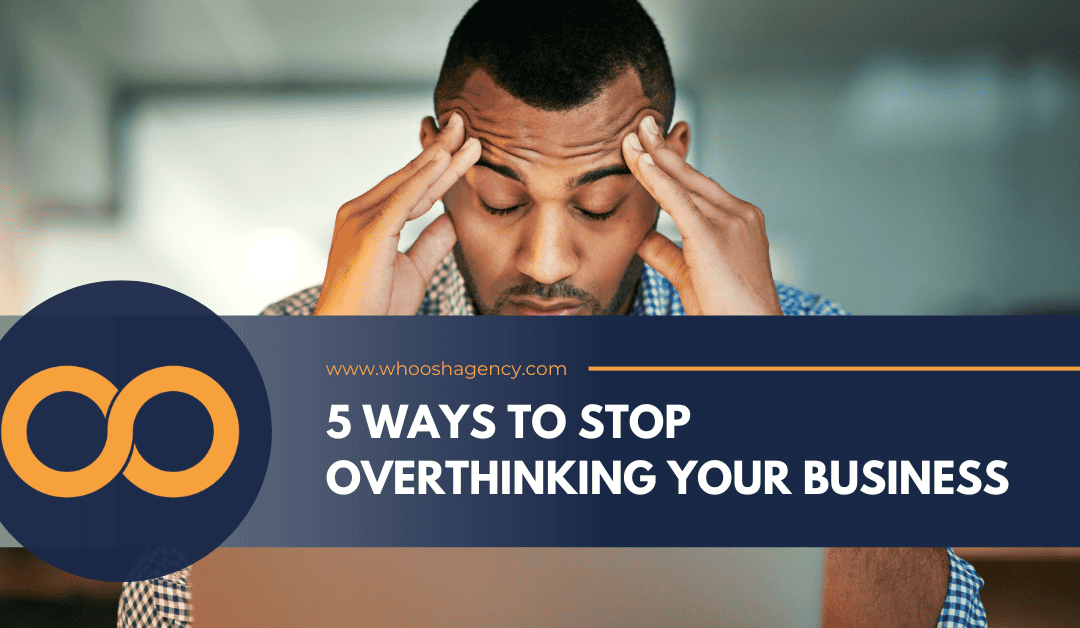 5 Ways to Stop Overthinking Your Business